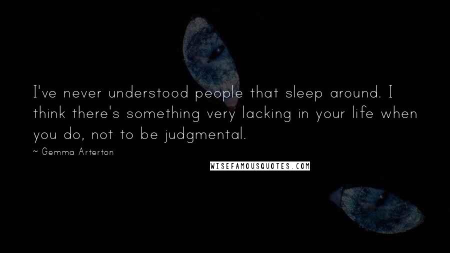 Gemma Arterton Quotes: I've never understood people that sleep around. I think there's something very lacking in your life when you do, not to be judgmental.
