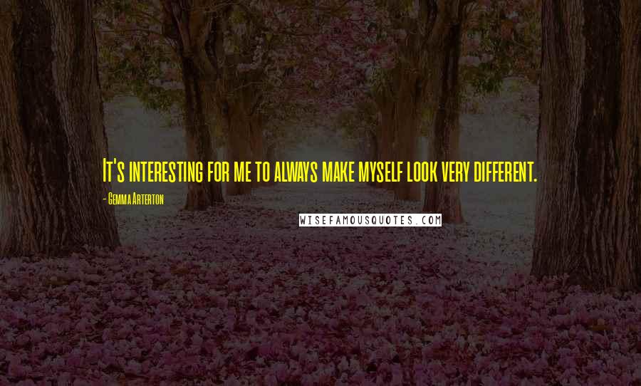 Gemma Arterton Quotes: It's interesting for me to always make myself look very different.
