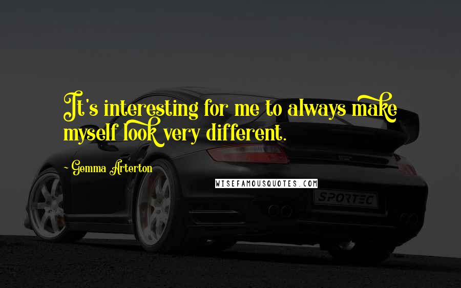 Gemma Arterton Quotes: It's interesting for me to always make myself look very different.