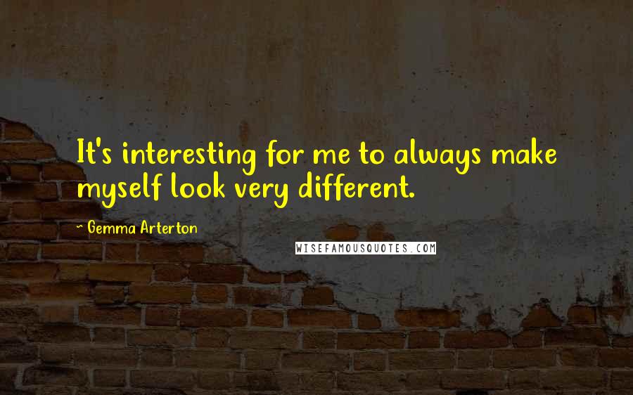 Gemma Arterton Quotes: It's interesting for me to always make myself look very different.