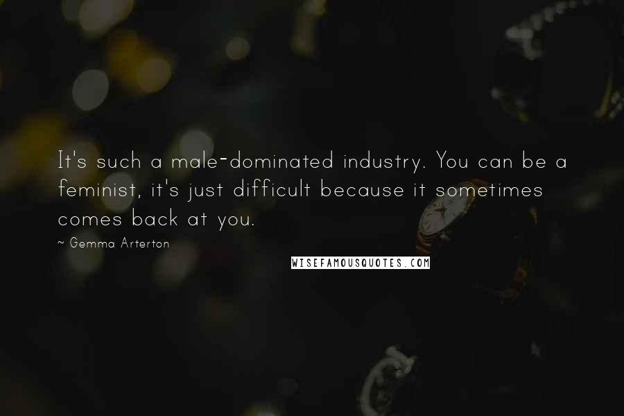 Gemma Arterton Quotes: It's such a male-dominated industry. You can be a feminist, it's just difficult because it sometimes comes back at you.