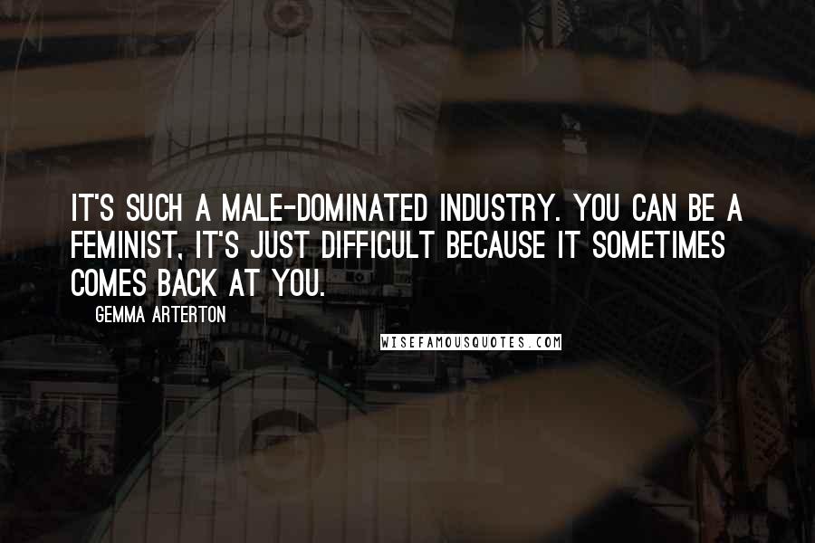 Gemma Arterton Quotes: It's such a male-dominated industry. You can be a feminist, it's just difficult because it sometimes comes back at you.