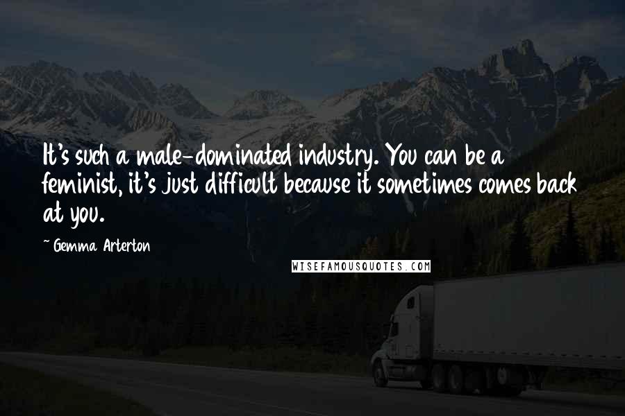 Gemma Arterton Quotes: It's such a male-dominated industry. You can be a feminist, it's just difficult because it sometimes comes back at you.