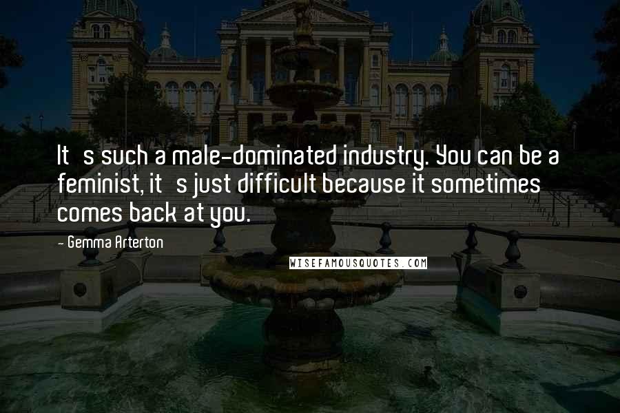 Gemma Arterton Quotes: It's such a male-dominated industry. You can be a feminist, it's just difficult because it sometimes comes back at you.