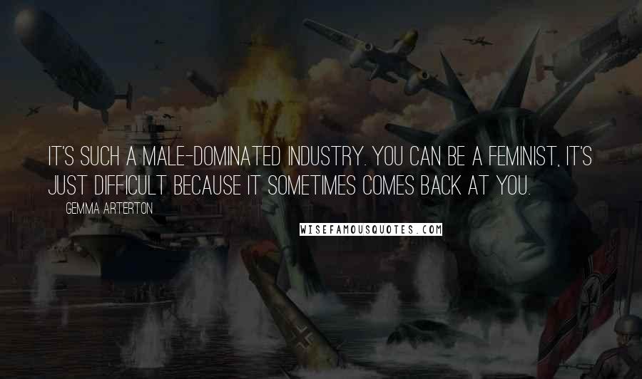 Gemma Arterton Quotes: It's such a male-dominated industry. You can be a feminist, it's just difficult because it sometimes comes back at you.