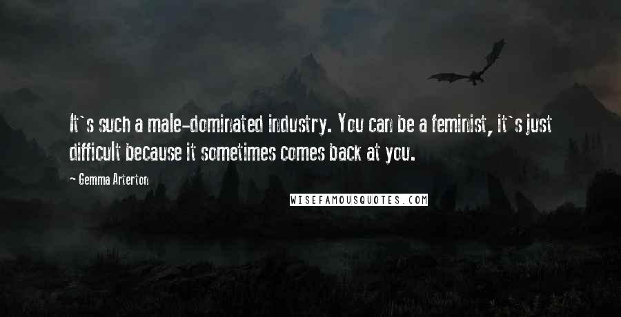 Gemma Arterton Quotes: It's such a male-dominated industry. You can be a feminist, it's just difficult because it sometimes comes back at you.