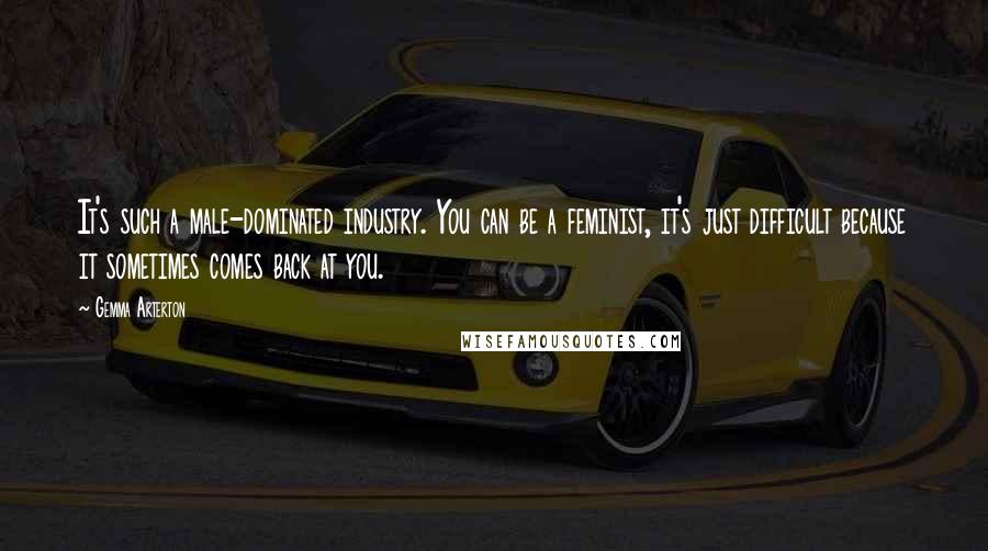 Gemma Arterton Quotes: It's such a male-dominated industry. You can be a feminist, it's just difficult because it sometimes comes back at you.