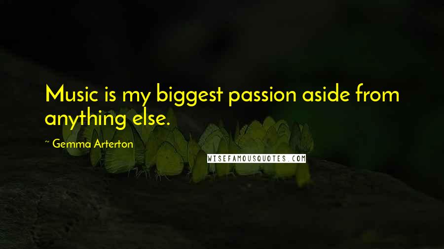 Gemma Arterton Quotes: Music is my biggest passion aside from anything else.