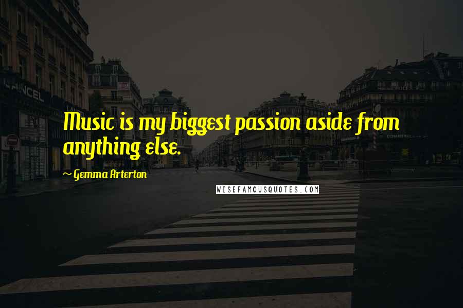 Gemma Arterton Quotes: Music is my biggest passion aside from anything else.