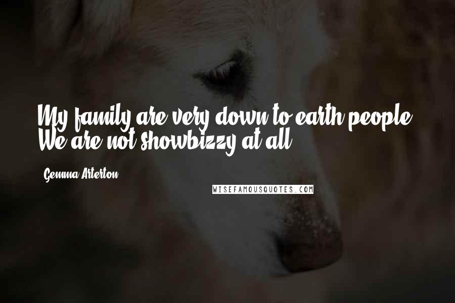 Gemma Arterton Quotes: My family are very down-to-earth people. We are not showbizzy at all.