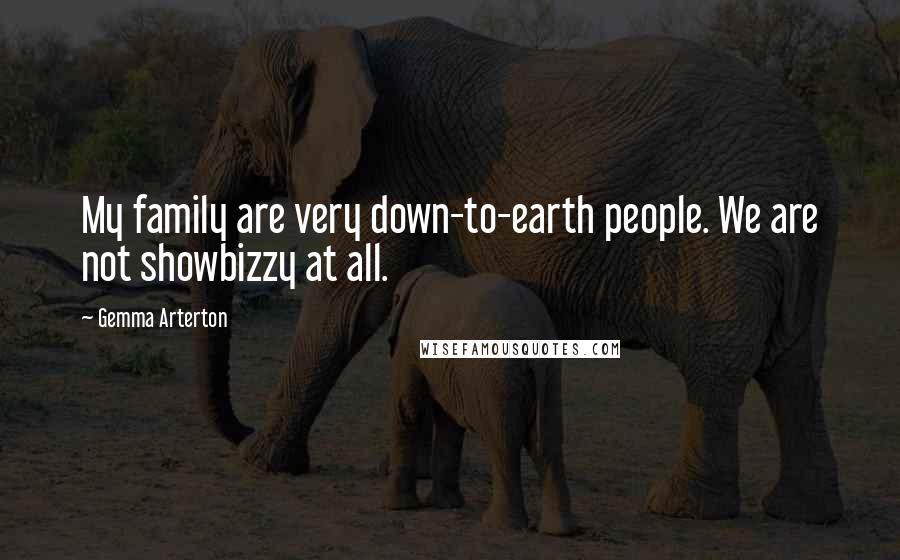 Gemma Arterton Quotes: My family are very down-to-earth people. We are not showbizzy at all.