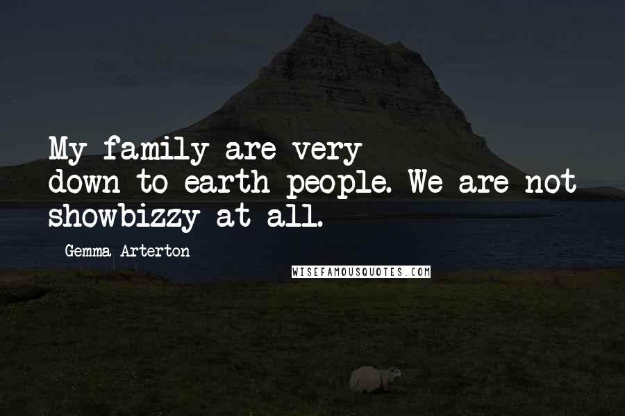 Gemma Arterton Quotes: My family are very down-to-earth people. We are not showbizzy at all.