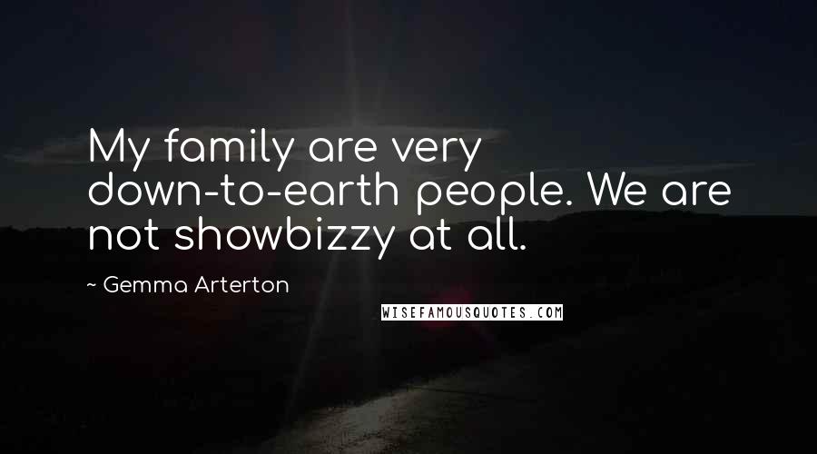 Gemma Arterton Quotes: My family are very down-to-earth people. We are not showbizzy at all.