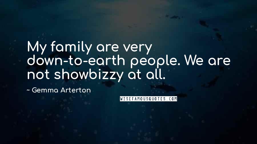 Gemma Arterton Quotes: My family are very down-to-earth people. We are not showbizzy at all.