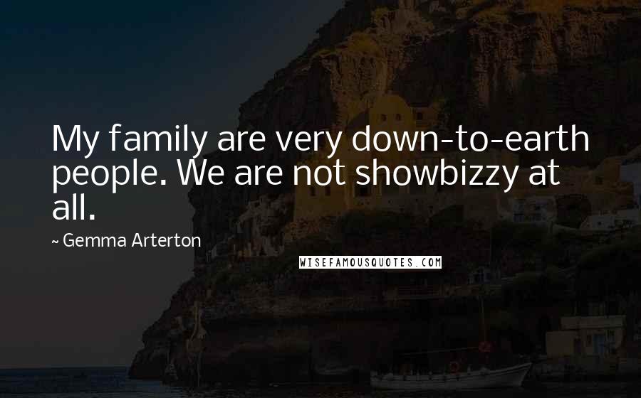 Gemma Arterton Quotes: My family are very down-to-earth people. We are not showbizzy at all.