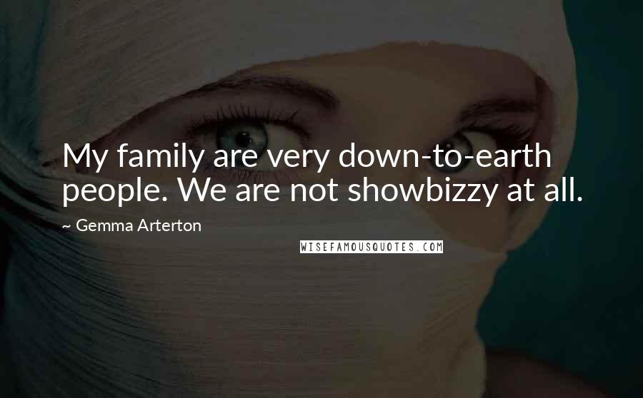 Gemma Arterton Quotes: My family are very down-to-earth people. We are not showbizzy at all.