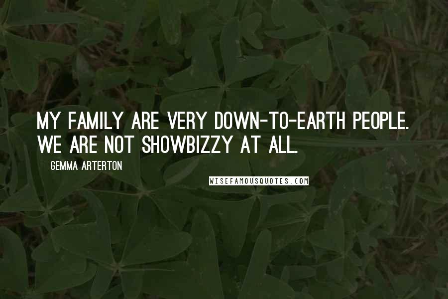 Gemma Arterton Quotes: My family are very down-to-earth people. We are not showbizzy at all.