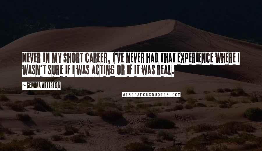 Gemma Arterton Quotes: Never in my short career, I've never had that experience where I wasn't sure if I was acting or if it was real.