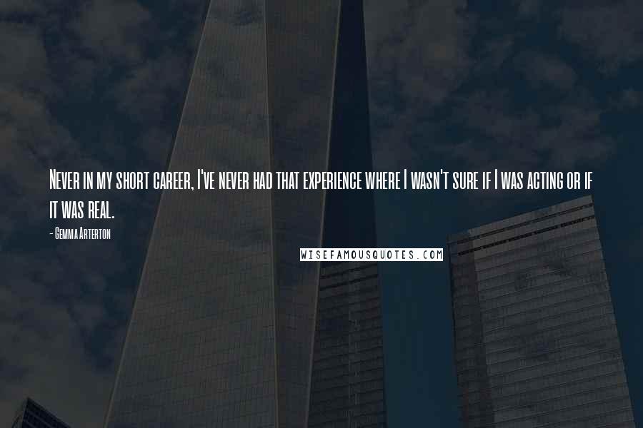 Gemma Arterton Quotes: Never in my short career, I've never had that experience where I wasn't sure if I was acting or if it was real.