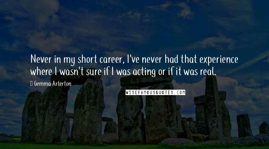 Gemma Arterton Quotes: Never in my short career, I've never had that experience where I wasn't sure if I was acting or if it was real.