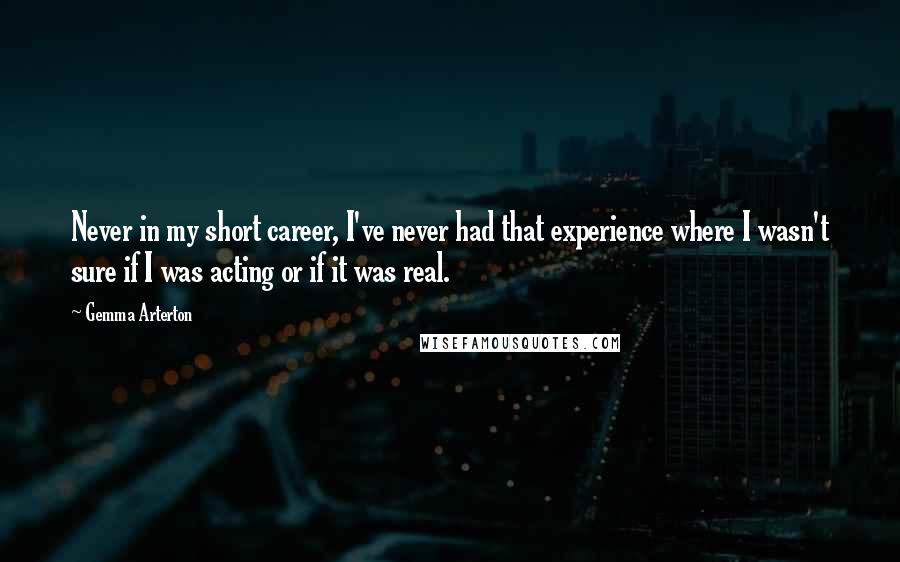 Gemma Arterton Quotes: Never in my short career, I've never had that experience where I wasn't sure if I was acting or if it was real.