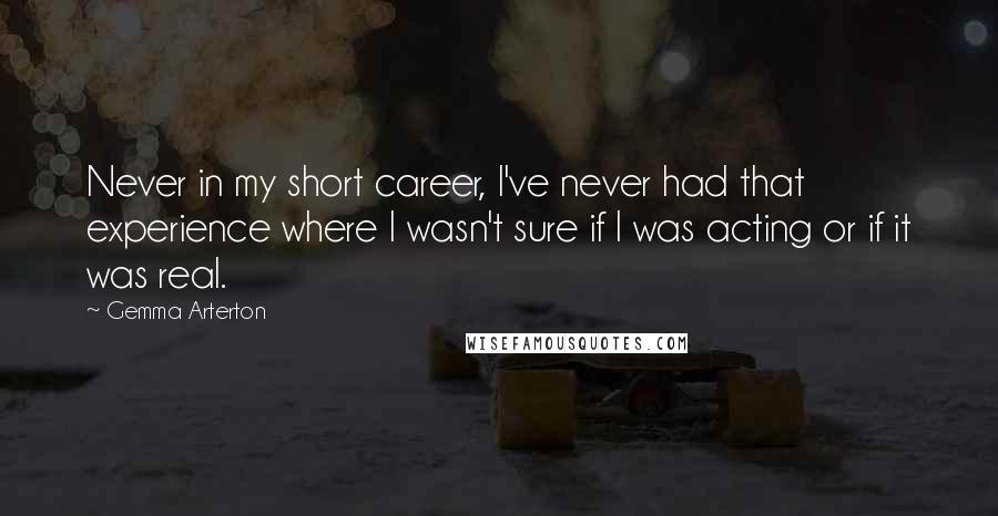 Gemma Arterton Quotes: Never in my short career, I've never had that experience where I wasn't sure if I was acting or if it was real.