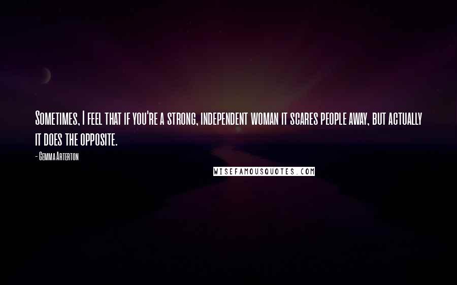 Gemma Arterton Quotes: Sometimes, I feel that if you're a strong, independent woman it scares people away, but actually it does the opposite.