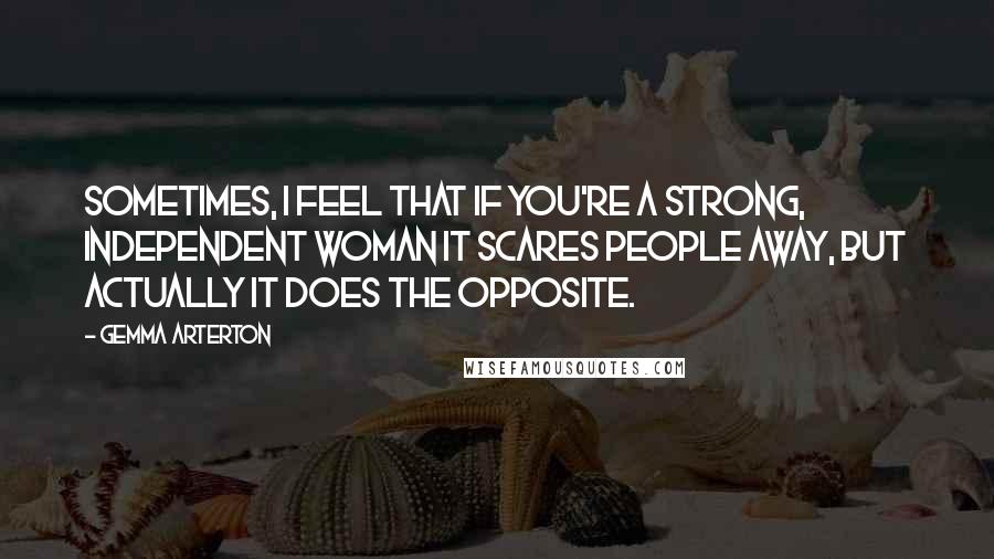 Gemma Arterton Quotes: Sometimes, I feel that if you're a strong, independent woman it scares people away, but actually it does the opposite.