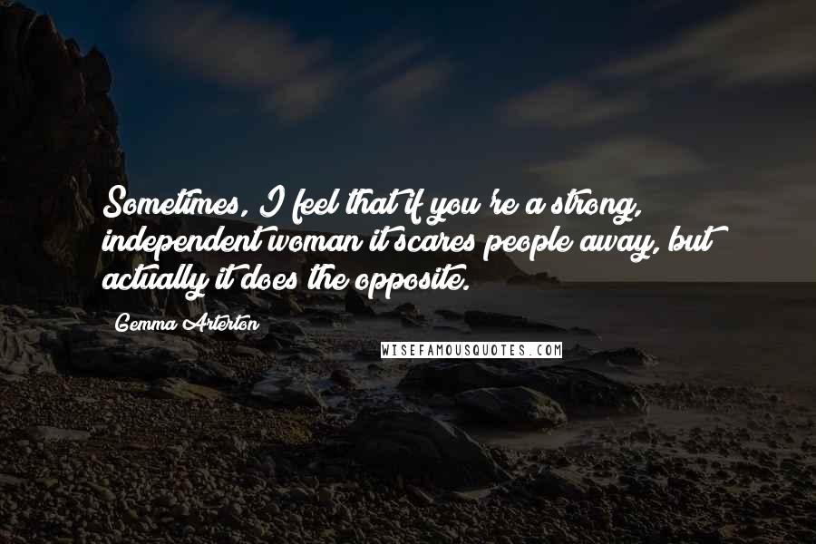 Gemma Arterton Quotes: Sometimes, I feel that if you're a strong, independent woman it scares people away, but actually it does the opposite.