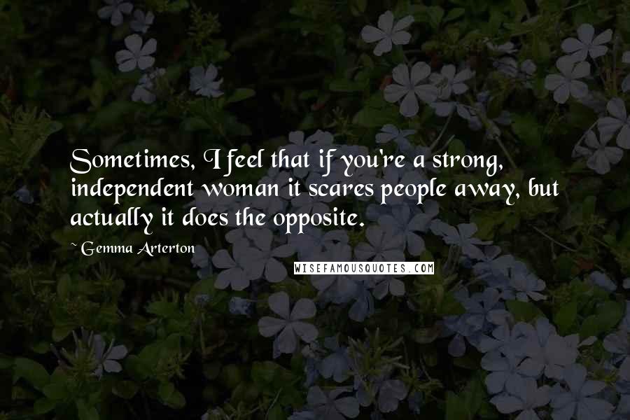 Gemma Arterton Quotes: Sometimes, I feel that if you're a strong, independent woman it scares people away, but actually it does the opposite.