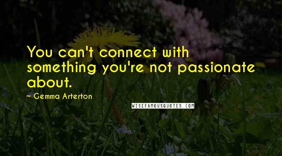 Gemma Arterton Quotes: You can't connect with something you're not passionate about.