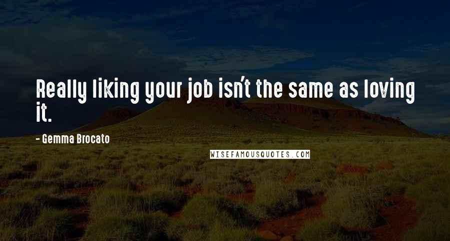 Gemma Brocato Quotes: Really liking your job isn't the same as loving it.