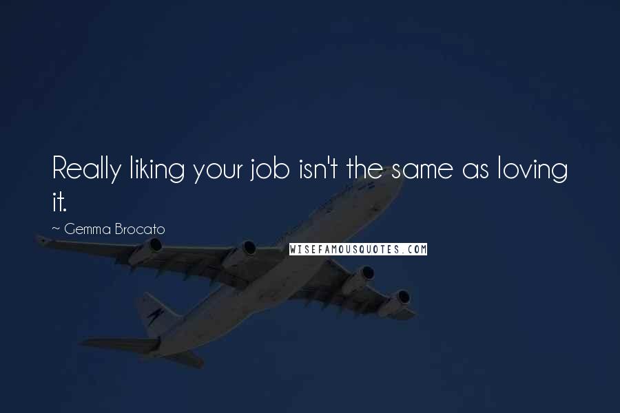 Gemma Brocato Quotes: Really liking your job isn't the same as loving it.