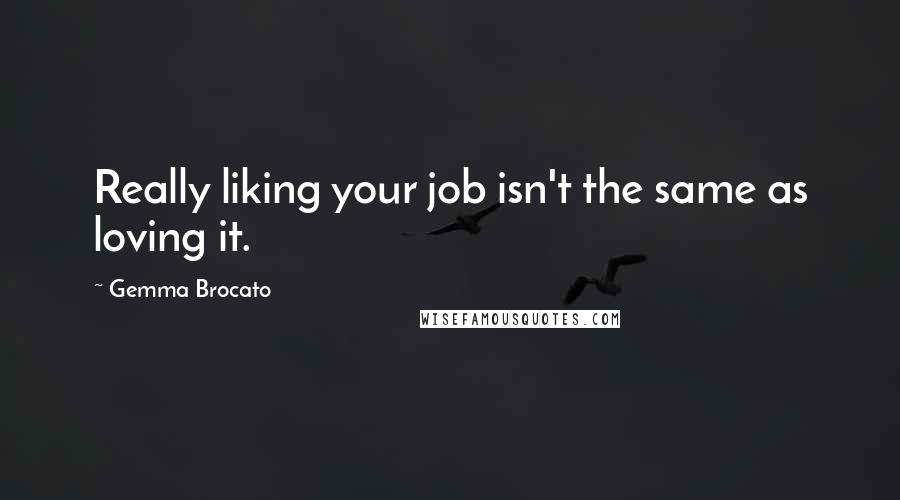Gemma Brocato Quotes: Really liking your job isn't the same as loving it.