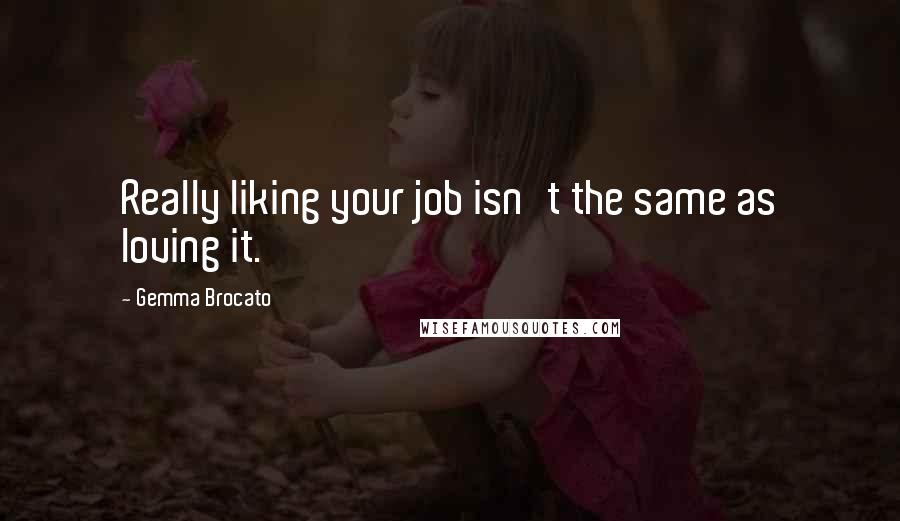 Gemma Brocato Quotes: Really liking your job isn't the same as loving it.