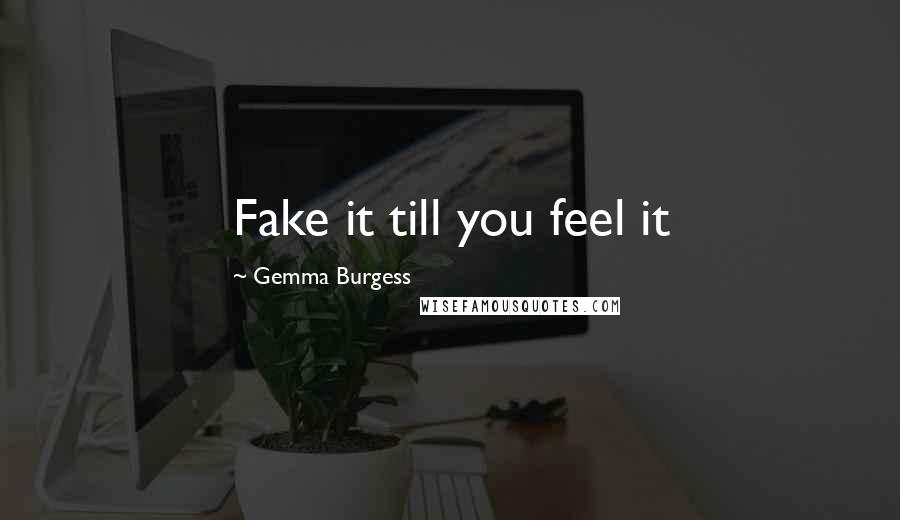 Gemma Burgess Quotes: Fake it till you feel it