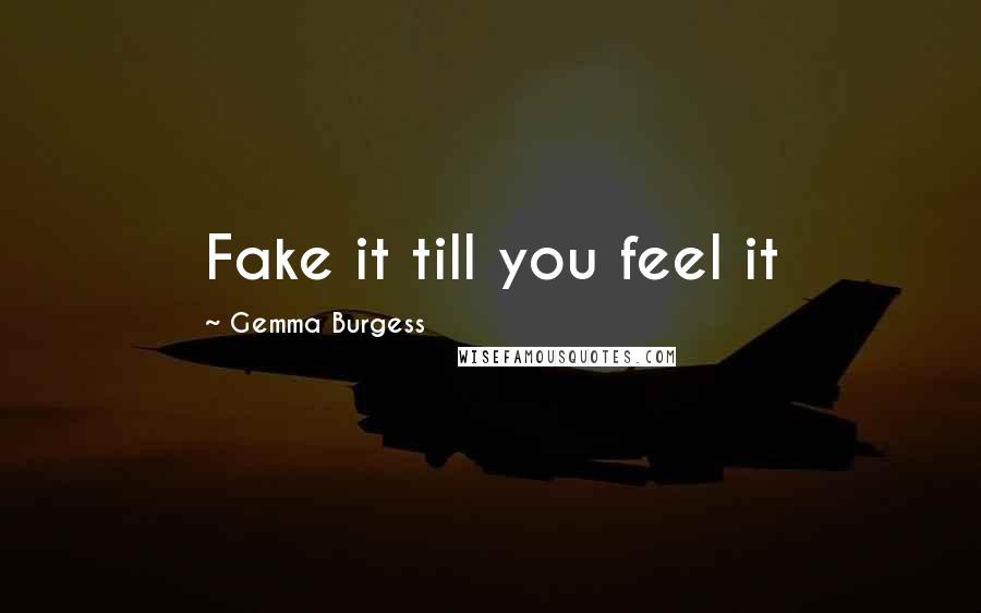Gemma Burgess Quotes: Fake it till you feel it