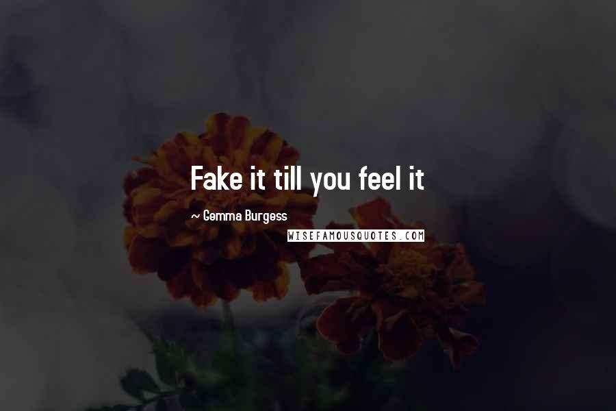 Gemma Burgess Quotes: Fake it till you feel it