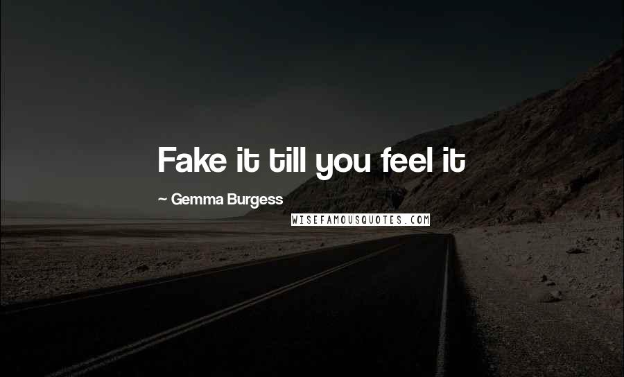 Gemma Burgess Quotes: Fake it till you feel it