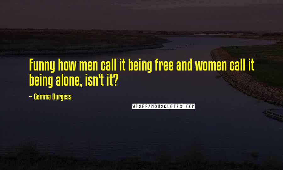 Gemma Burgess Quotes: Funny how men call it being free and women call it being alone, isn't it?