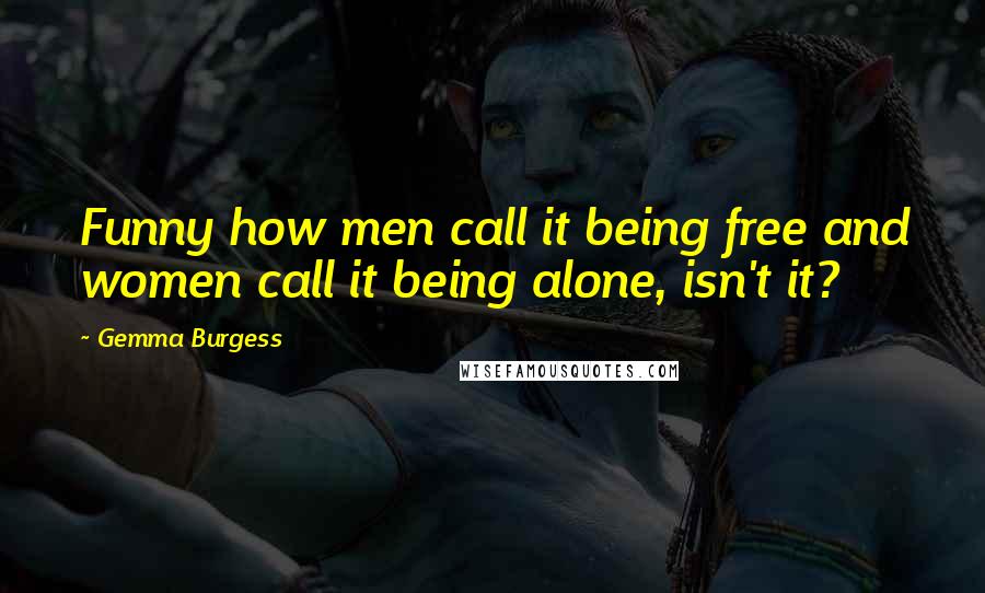 Gemma Burgess Quotes: Funny how men call it being free and women call it being alone, isn't it?