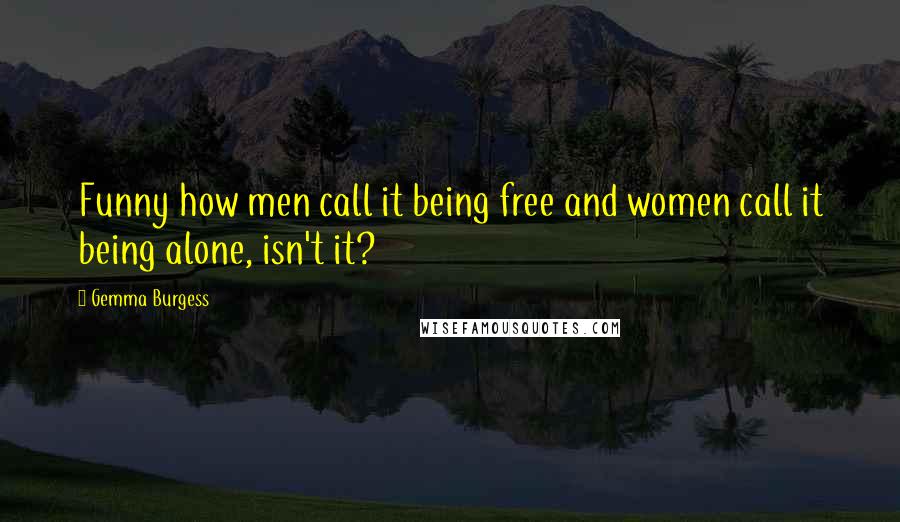 Gemma Burgess Quotes: Funny how men call it being free and women call it being alone, isn't it?