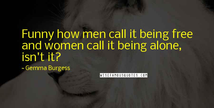 Gemma Burgess Quotes: Funny how men call it being free and women call it being alone, isn't it?