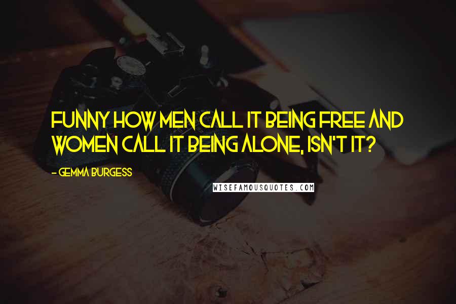 Gemma Burgess Quotes: Funny how men call it being free and women call it being alone, isn't it?