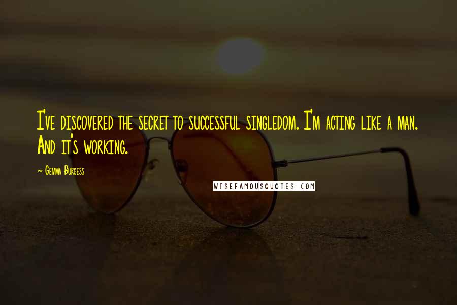 Gemma Burgess Quotes: I've discovered the secret to successful singledom. I'm acting like a man. And it's working.