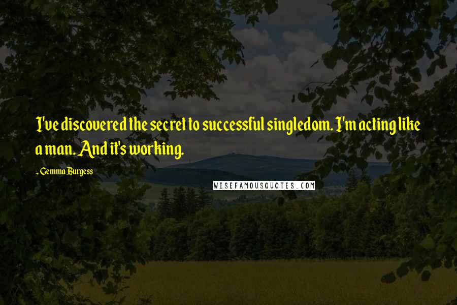 Gemma Burgess Quotes: I've discovered the secret to successful singledom. I'm acting like a man. And it's working.
