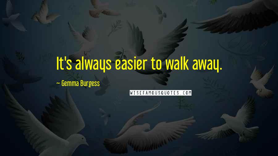 Gemma Burgess Quotes: It's always easier to walk away.