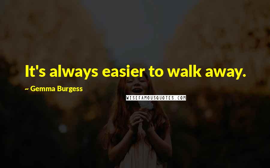 Gemma Burgess Quotes: It's always easier to walk away.