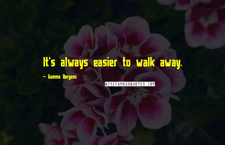 Gemma Burgess Quotes: It's always easier to walk away.
