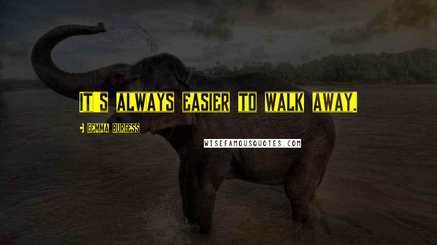 Gemma Burgess Quotes: It's always easier to walk away.